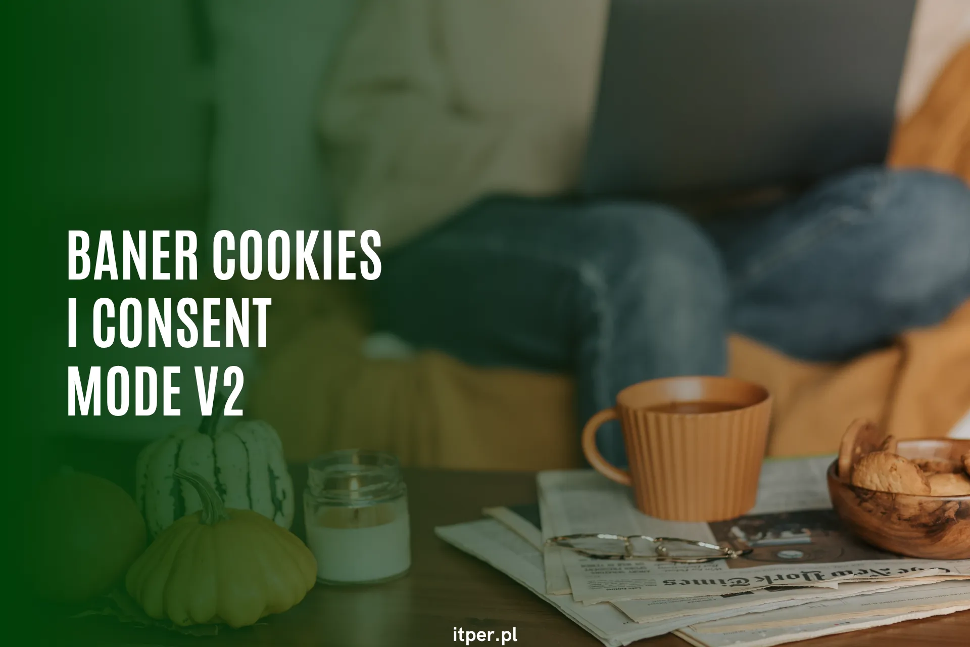Baner cookies i Consent Mode v2 – jak zbierać zgody i nie tracić danych